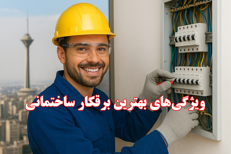 مهمترین ویژگی های بهترین برقکار ساختمان در تهران- برقکار ساختمانی شبانه روزی در تهران